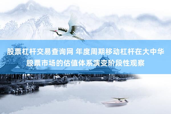 股票杠杆交易查询网 年度周期移动杠杆在大中华股票市场的估值体系演变阶段性观察