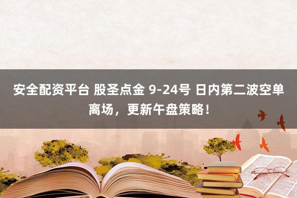 安全配资平台 股圣点金 9-24号 日内第二波空单离场，更新午盘策略！