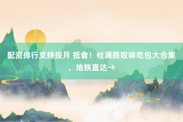 配资排行支持按月 抵食!桂澜路叹啡吃包大合集,地铁直达→