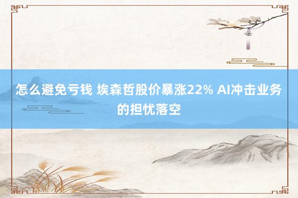 怎么避免亏钱 埃森哲股价暴涨22% AI冲击业务的担忧落空