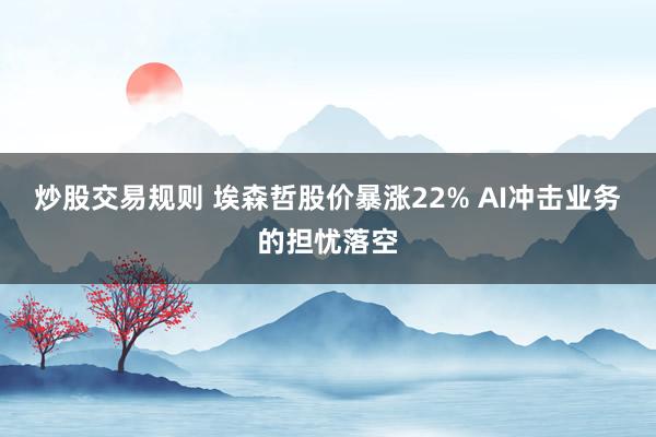 炒股交易规则 埃森哲股价暴涨22% AI冲击业务的担忧落空