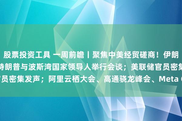 股票投资工具 一周前瞻丨聚焦中美经贸磋商！伊朗总统在联合国大会发言，特朗普与波斯湾国家领导人举行会谈；美联储官员密集发声；阿里云栖大会、高通骁龙峰会、Meta Connect等会议召开