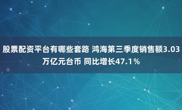 股票配资平台有哪些套路 鸿海第三季度销售额3.03万亿元台币 同比增长47.1％
