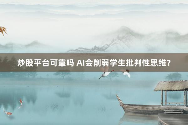 炒股平台可靠吗 AI会削弱学生批判性思维？