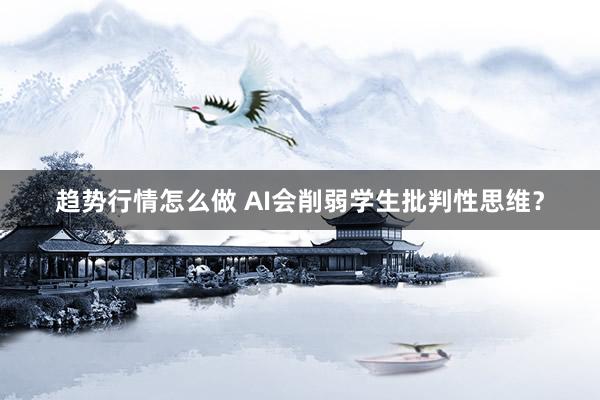 趋势行情怎么做 AI会削弱学生批判性思维？