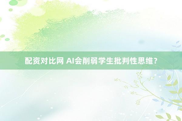 配资对比网 AI会削弱学生批判性思维？