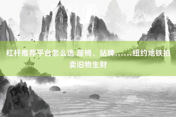 杠杆推荐平台怎么选 座椅、站牌……纽约地铁拍卖旧物生财