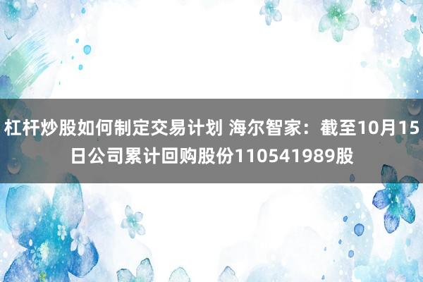 杠杆炒股如何制定交易计划 海尔智家:截至10月15日公司累计回购股份110541989股