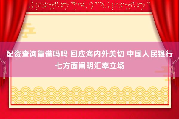 配资查询靠谱吗吗 回应海内外关切 中国人民银行七方面阐明汇率立场