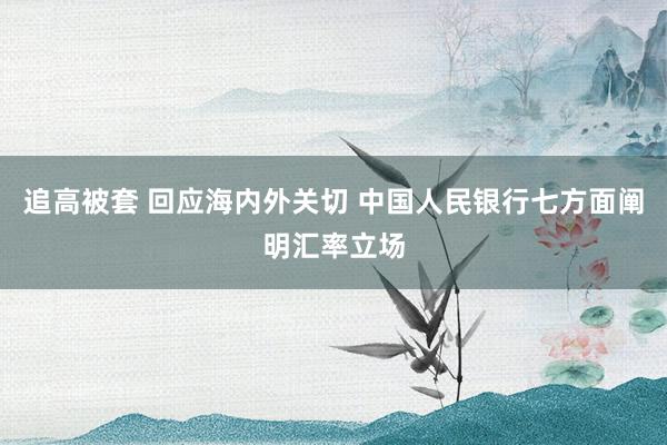 追高被套 回应海内外关切 中国人民银行七方面阐明汇率立场